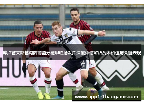 库卢塞夫斯基对阵葡萄牙德甲临场发挥深度评估解析战术价值与关键表现