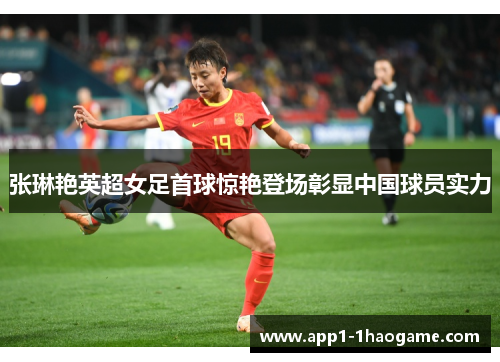 张琳艳英超女足首球惊艳登场彰显中国球员实力