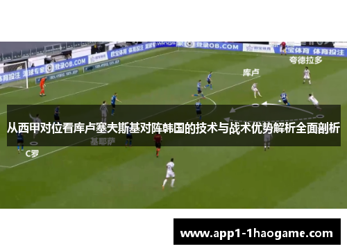 从西甲对位看库卢塞夫斯基对阵韩国的技术与战术优势解析全面剖析